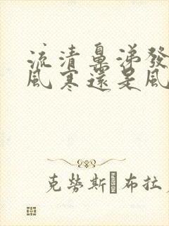 流清鼻涕发烧是风寒还是风热感冒