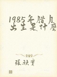 1985年腊月出生是什么命