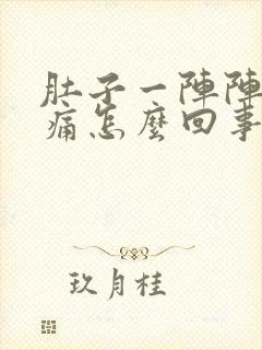 肚子一阵阵的绞痛怎么回事