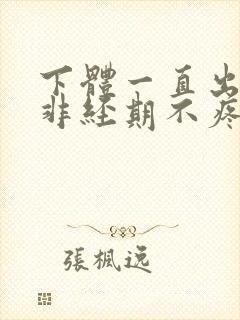 下体一直出血,非经期不疼不痒