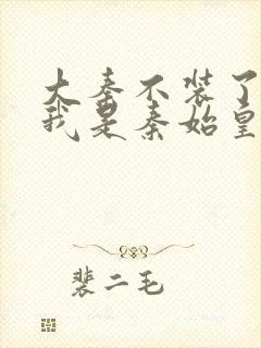 大秦不装了你爹我是秦始皇下载全文