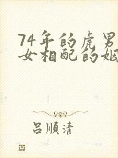 74年的虎男虎女相配的姻缘好吗