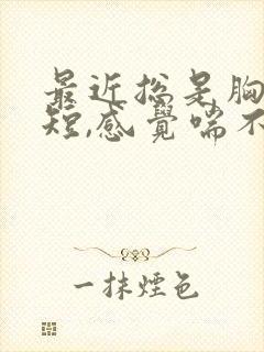 最近总是胸闷气短,感觉喘不上气什么原因