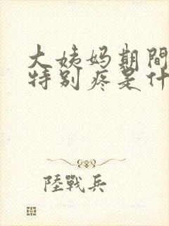 大姨妈期间肚子特别疼是什么原因