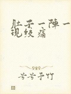 肚子一阵一阵出现绞痛