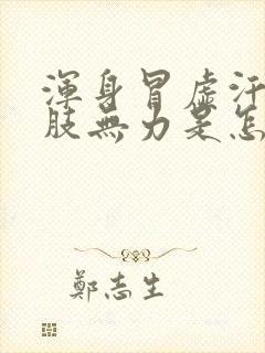 浑身冒虚汗,四肢无力是怎么回事