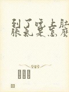 到了晚上肚子就胀气是怎么回事