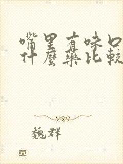 嘴里有味口臭吃什么药比较好