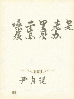 嗓子里老是有粘痰怎么办