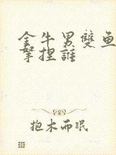 金牛男双鱼女谁拿捏谁