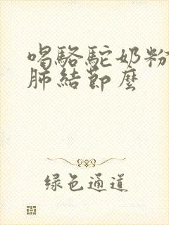 喝骆驼奶粉能治肺结节么