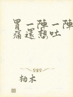 胃一阵一阵的绞痛还想吐