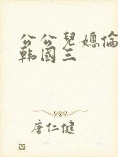 公公儿媳伦理片韩国三