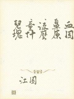 儿童流鼻血有血块什么原因