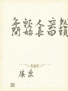 年轻人突然两鬓开始长白头发的原因