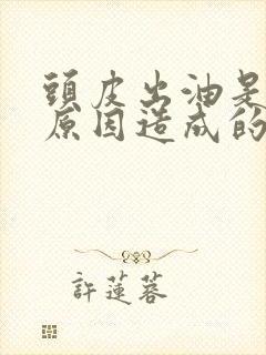 头皮出油是什么原因造成的