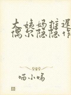 大姨妈推迟小腹偶尔隐隐作痛