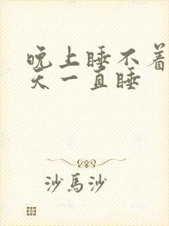 晚上睡不着 白天一直睡