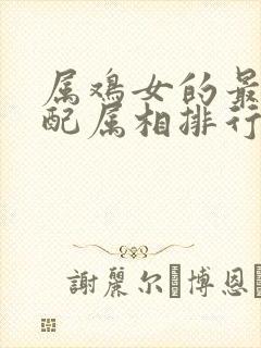 属鸡女的最佳婚配属相排行表