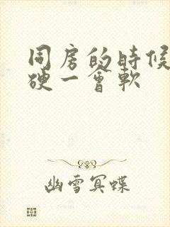 同房的时候一会硬一会软