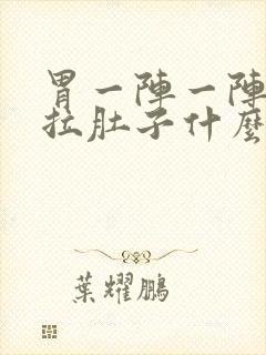 胃一阵一阵绞痛拉肚子什么原因