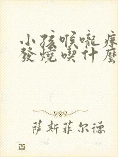 小孩喉咙痒咳嗽发烧吃什么药封面