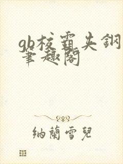 gb校霸夹钢笔笔趣阁