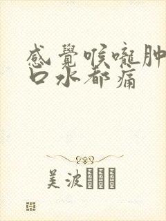 感觉喉咙肿了咽口水都痛