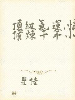 顶级气运,悄悄修炼千年小说免费阅读完整版封面