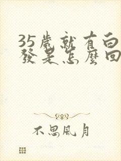 35岁就有白头发是怎么回事