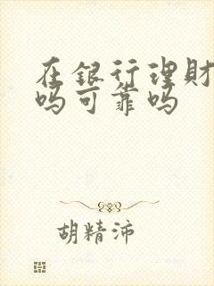 在银行理财安全吗可靠吗