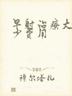 早射治疗大约多少费用