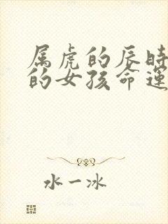 属虎的辰时出生的女孩命运