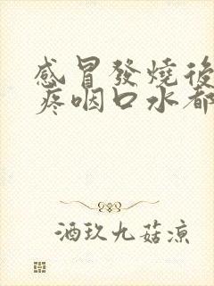 感冒发烧后嗓子疼咽口水都疼怎么办