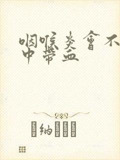 咽喉炎会不会痰中带血