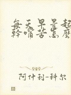 每天早晨起来嘴干嘴苦怎么回事