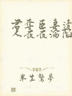 君夺臣妻清冷美人夜夜沦陷了免费阅读