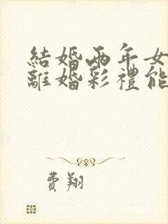 结婚两年女方要离婚彩礼能退吗