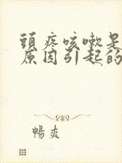 头疼咳嗽是什么原因引起的