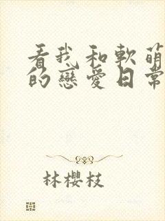 看我和软萌女友的恋爱日常