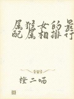 属猴女的最佳婚配属相排行