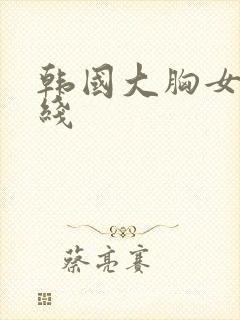 韩国大胸女友在线