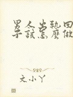 男人出轨回归妻子该怎么做