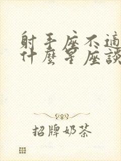 射手座不适合和什么星座谈恋爱