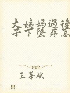 大姨妈过后小肚子下坠疼怎么回事女性