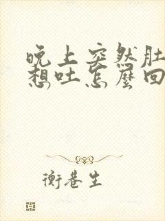 晚上突然肚子疼想吐怎么回事