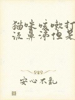 猫咪咳嗽打喷嚏流鼻涕但是精神很好