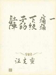 肚子下痛一阵一阵的绞痛