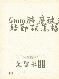 5mm肺磨玻璃结节该怎样治疗