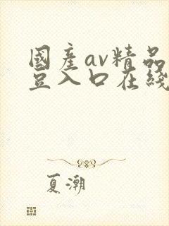 国产av精品麻豆入口在线播